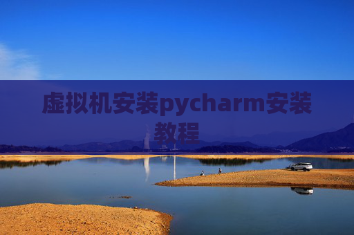 虚拟机安装pycharm安装教程 虚拟机安装pycharm安装教程